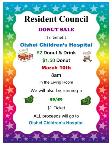 Resident Council is hosting a donut sale March 10th at 8am in the Machias Pines living room to benefit Oishei Children's Hospital cost is $2 for a Donut and drink $1.50 for a donut and 50/50 tickets for $1